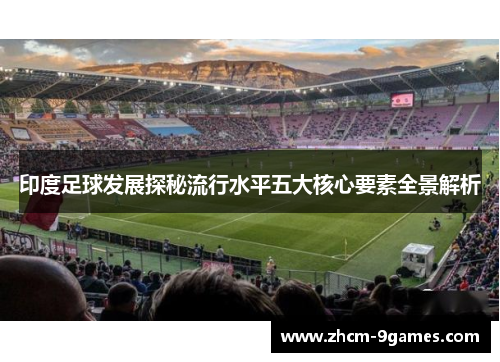 印度足球发展探秘流行水平五大核心要素全景解析