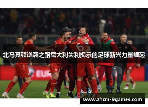 北马其顿逆袭之路意大利失利揭示的足球新兴力量崛起