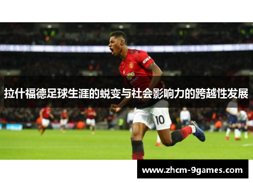拉什福德足球生涯的蜕变与社会影响力的跨越性发展