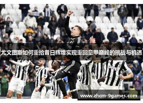 尤文图斯如何重拾昔日辉煌实现重回意甲巅峰的挑战与机遇