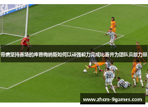 带病坚持赛场的库普梅纳斯如何以顽强毅力完成比赛并为团队贡献力量