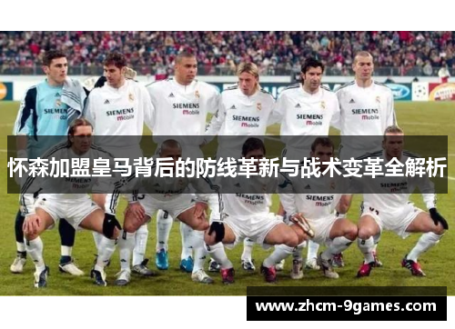 怀森加盟皇马背后的防线革新与战术变革全解析