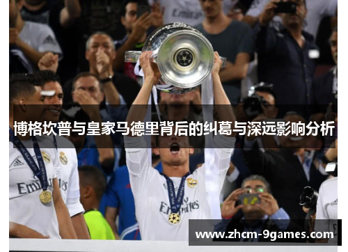 博格坎普与皇家马德里背后的纠葛与深远影响分析 博格坎普与皇家马德里背后的纠葛与深远影响分析
