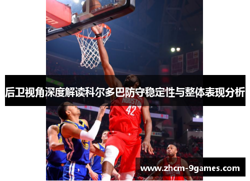 后卫视角深度解读科尔多巴防守稳定性与整体表现分析 后卫视角深度解读科尔多巴防守稳定性与整体表现分析