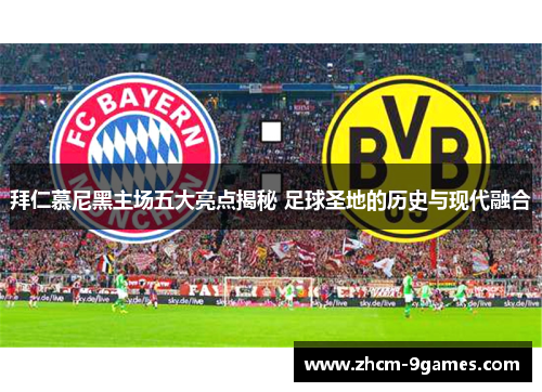 拜仁慕尼黑主场五大亮点揭秘 足球圣地的历史与现代融合