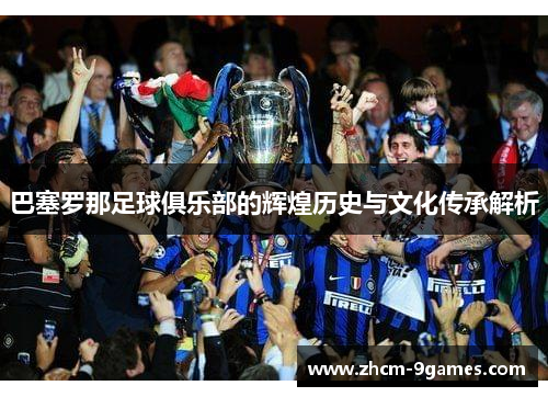 巴塞罗那足球俱乐部的辉煌历史与文化传承解析 巴塞罗那足球俱乐部的辉煌历史与文化传承解析