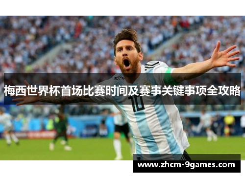 梅西世界杯首场比赛时间及赛事关键事项全攻略