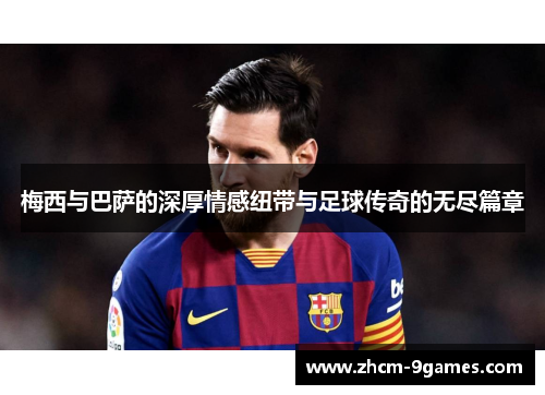 梅西与巴萨的深厚情感纽带与足球传奇的无尽篇章 梅西与巴萨的深厚情感纽带与足球传奇的无尽篇章