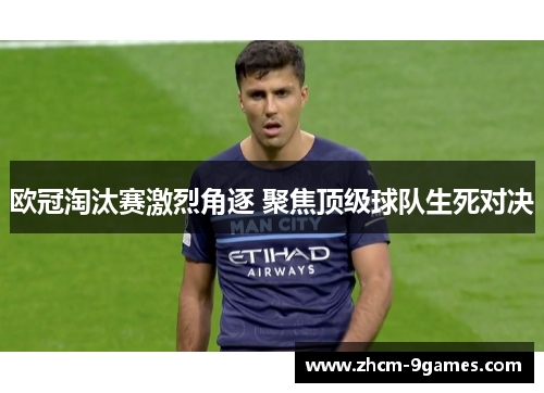欧冠淘汰赛激烈角逐 聚焦顶级球队生死对决