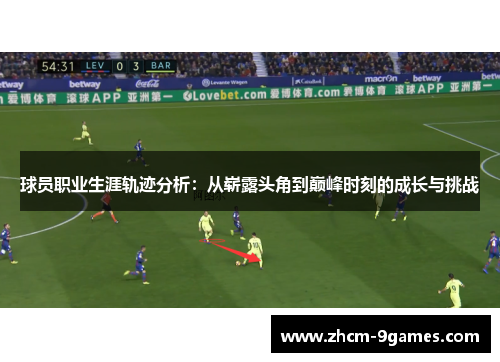 球员职业生涯轨迹分析：从崭露头角到巅峰时刻的成长与挑战