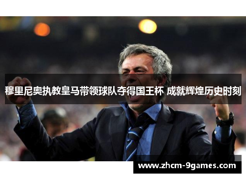 穆里尼奥执教皇马带领球队夺得国王杯 成就辉煌历史时刻