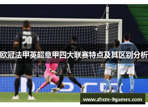 欧冠法甲英超意甲四大联赛特点及其区别分析 欧冠法甲英超意甲四大联赛特点及其区别分析