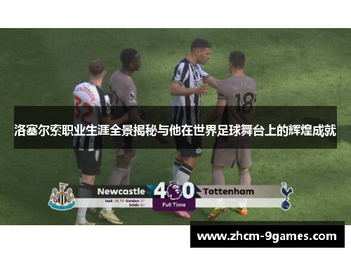 洛塞尔索职业生涯全景揭秘与他在世界足球舞台上的辉煌成就