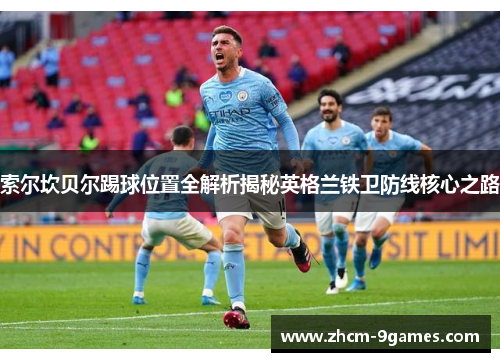 索尔坎贝尔踢球位置全解析揭秘英格兰铁卫防线核心之路