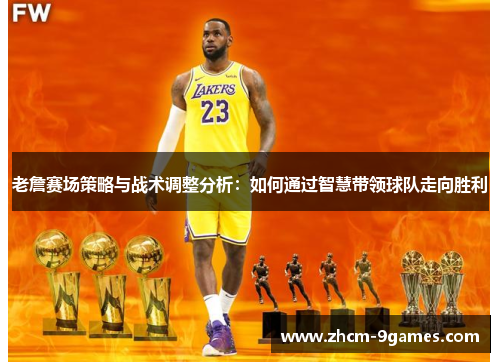 老詹赛场策略与战术调整分析：如何通过智慧带领球队走向胜利