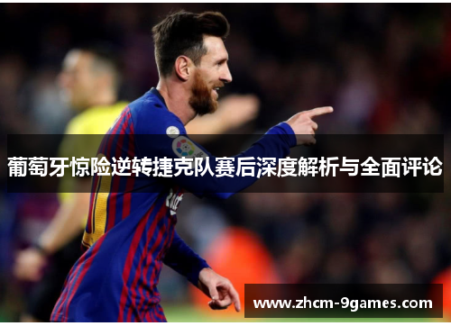 葡萄牙惊险逆转捷克队赛后深度解析与全面评论