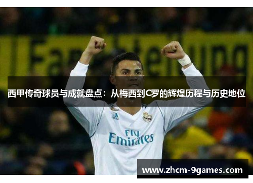 西甲传奇球员与成就盘点:从梅西到C罗的辉煌历程与历史地位 西甲传奇球员与成就盘点:从梅西到C罗的辉煌历程与历史地位