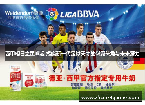 西甲明日之星崛起 揭晓新一代足球天才的崭露头角与未来潜力