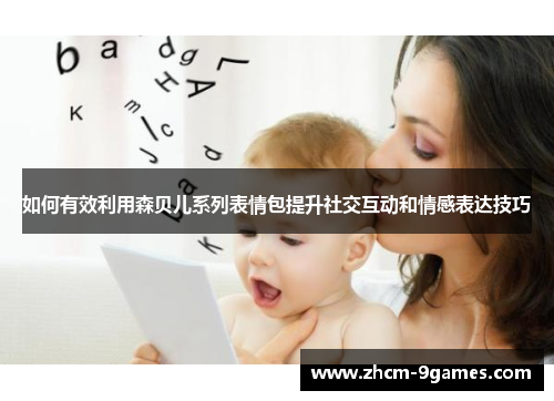 如何有效利用森贝儿系列表情包提升社交互动和情感表达技巧