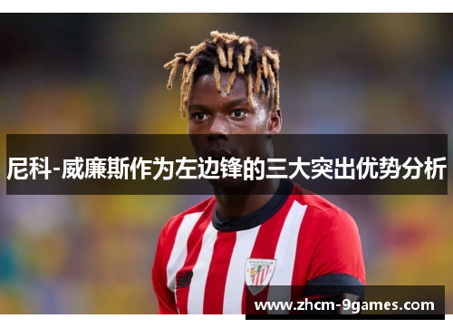 尼科-威廉斯作为左边锋的三大突出优势分析