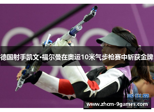德国射手凯文·福尔曼在奥运10米气步枪赛中斩获金牌 德国射手凯文·福尔曼在奥运10米气步枪赛中斩获金牌