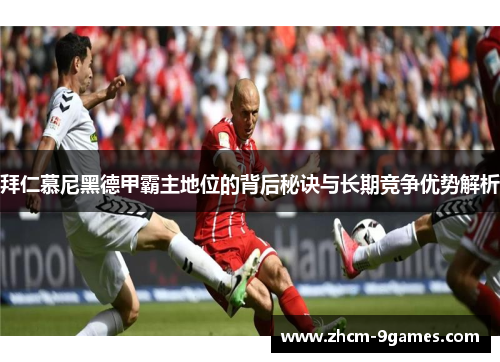 拜仁慕尼黑德甲霸主地位的背后秘诀与长期竞争优势解析 拜仁慕尼黑德甲霸主地位的背后秘诀与长期竞争优势解析