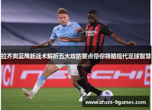 拉齐奥蓝鹰新战术解析五大攻防要点带你领略现代足球智慧 拉齐奥蓝鹰新战术解析五大攻防要点带你领略现代足球智慧