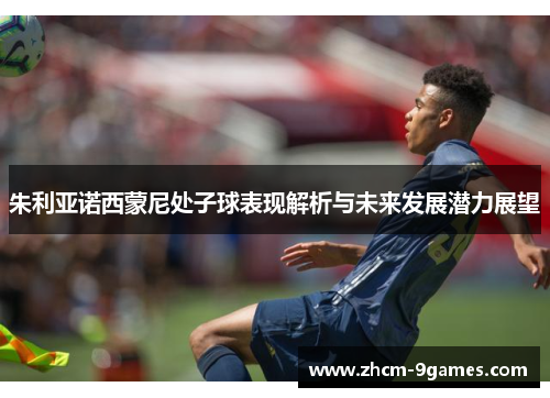 朱利亚诺西蒙尼处子球表现解析与未来发展潜力展望