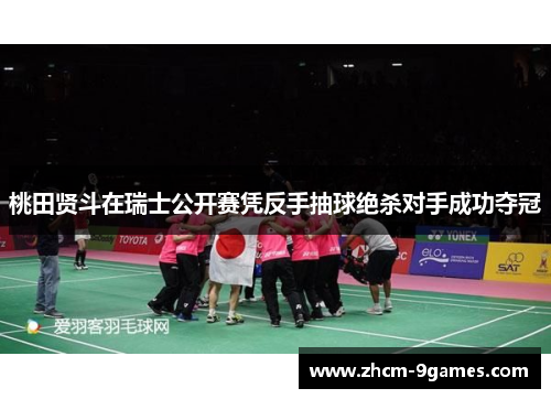 桃田贤斗在瑞士公开赛凭反手抽球绝杀对手成功夺冠 桃田贤斗在瑞士公开赛凭反手抽球绝杀对手成功夺冠