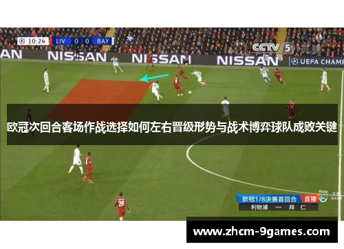欧冠次回合客场作战选择如何左右晋级形势与战术博弈球队成败关键