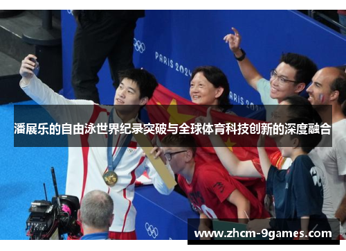 潘展乐的自由泳世界纪录突破与全球体育科技创新的深度融合 潘展乐的自由泳世界纪录突破与全球体育科技创新的深度融合
