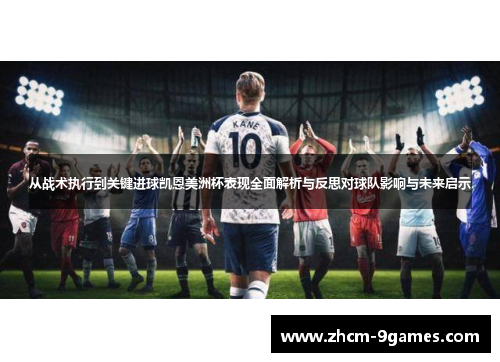 从战术执行到关键进球凯恩美洲杯表现全面解析与反思对球队影响与未来启示 从战术执行到关键进球凯恩美洲杯表现全面解析与反思对球队影响与未来启示