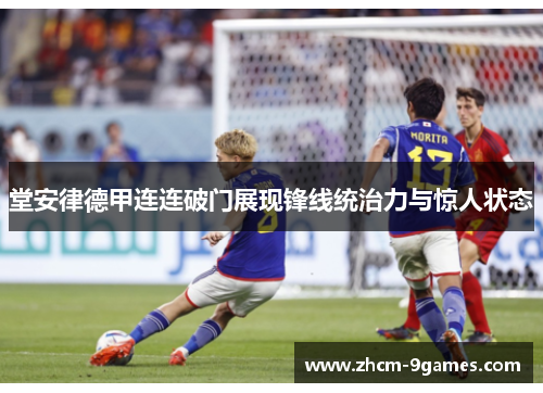 堂安律德甲连连破门展现锋线统治力与惊人状态 堂安律德甲连连破门展现锋线统治力与惊人状态