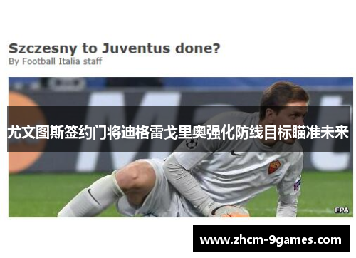 尤文图斯签约门将迪格雷戈里奥强化防线目标瞄准未来 尤文图斯签约门将迪格雷戈里奥强化防线目标瞄准未来