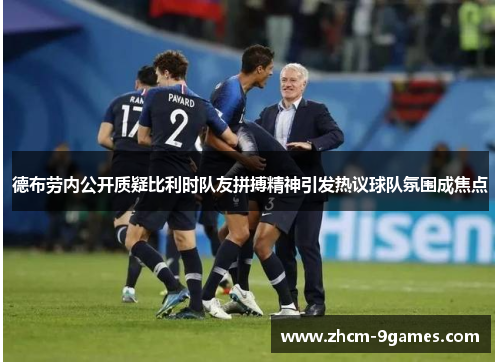 德布劳内公开质疑比利时队友拼搏精神引发热议球队氛围成焦点