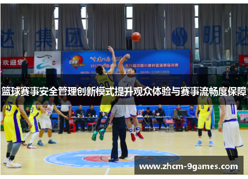 篮球赛事安全管理创新模式提升观众体验与赛事流畅度保障