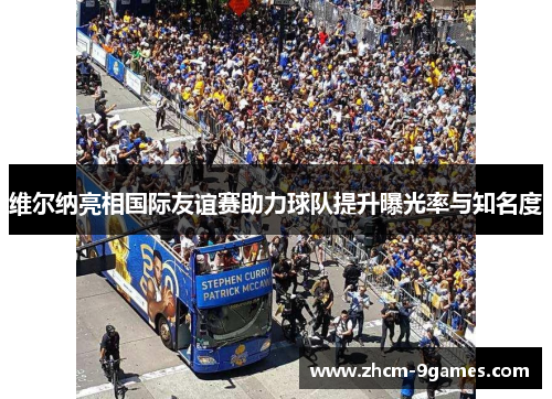 维尔纳亮相国际友谊赛助力球队提升曝光率与知名度