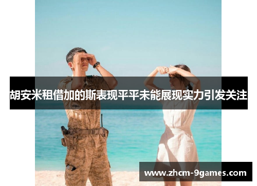 胡安米租借加的斯表现平平未能展现实力引发关注