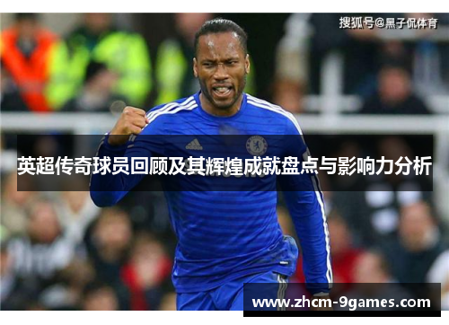 英超传奇球员回顾及其辉煌成就盘点与影响力分析