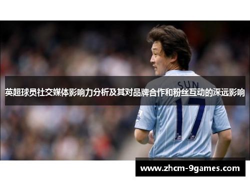 英超球员社交媒体影响力分析及其对品牌合作和粉丝互动的深远影响