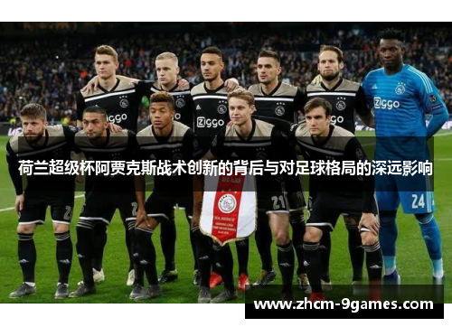荷兰超级杯阿贾克斯战术创新的背后与对足球格局的深远影响