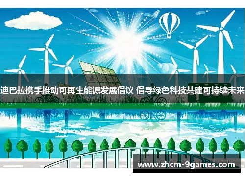 迪巴拉携手推动可再生能源发展倡议 倡导绿色科技共建可持续未来