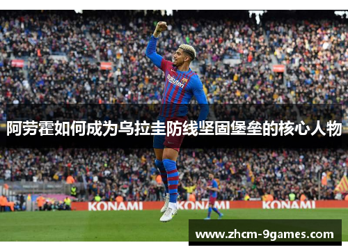 阿劳霍如何成为乌拉圭防线坚固堡垒的核心人物
