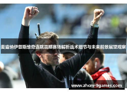 麦肯纳伊普斯维奇连跳震撼赛场解析战术细节与未来前景展望观察 麦肯纳伊普斯维奇连跳震撼赛场解析战术细节与未来前景展望观察