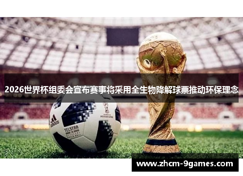 2026世界杯组委会宣布赛事将采用全生物降解球票推动环保理念 2026世界杯组委会宣布赛事将采用全生物降解球票推动环保理念